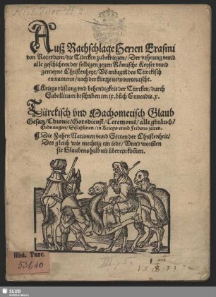 Auß Rathschlage Herren Erasmi von Roterdam die Türcken zubekriegen : der ursprung unnd alle geschichten der selbigen gegen Römische Keyser unnd gemeyne Christenheyt von anbeginn des Türckischen namenn nach der kürtze new verteutscht