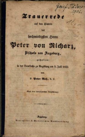 Trauerrede auf den Hintritt des hochwürdigsten Herrn Peter von Richarz, Bischofs von Augsburg : gehalten in der Domkirche zu Augsburg am 9. Juli 1855