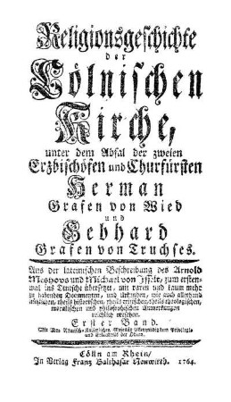 Bd. 1: Religionsgeschichte der Cölnischen Kirche unter dem Abfal der zweien Erzbischöfen und Churfürsten Herman Grafen von Wied und Gebhard Grafen von Truchses. Bd. 1