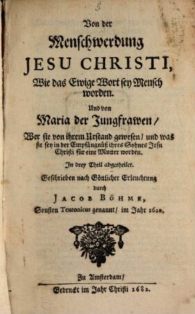 Von der Menschwerdung Jesu Christi : Wie das Ewige Wort sey Mensch worden. Und von Maria der Jungfrawen, Wer sie von ihrem Urstand gewesen ... In drey Theil abgetheilet