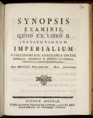 Synopsis Examinis, Quod Ex Libro II. Institutionum Imperialium Nobilissimi D.D. Auditores Instit. Imperial. Subibunt In Ducali Academia Sabaudico-Leichtensteiniana : Anno MDCCLIV. Mense Junio Die [ ] ...