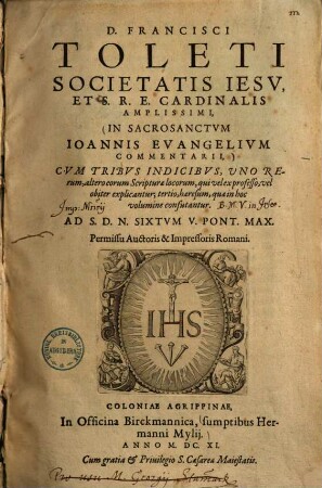 D. Francisci Toleti Societatis Iesv, et S. R. E. Cardinalis amplissimi, In Sacrosanctvm Ioannis Evangelivm commentarii : cvm tribvs indicibvs, uno rerum, altero eorum Scriptura locorum, ...