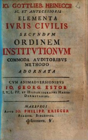 Io. Gottlieb. Heineccii IC. Et Antecessoris Elementa Ivris Civilis Secvndvm Ordinem Institvtionvm : commoda auditoribus methodo adornata