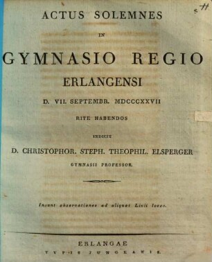 Actus solemnes in Gymnasio regio Erlangensi d. VII. Sept. 1827 rite habendos indicit. Insunt observationes ad aliquot Livii locos