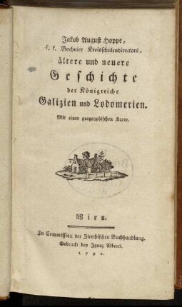 1: Jakob August Hoppe, k.k. Bochnier Kreisschulendirectors, ältere und neuere Geschichte der Königreiche Galizien und Lodomerien : Mit einer geographischen Karte