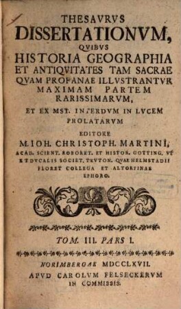 Thesavrvs dissertationvm qvibvs historia, geographia et antiqvitates tam sacrae qvam profanae illvstantvr, maximam partem rarissimarvm. 3,1. 1767/68
