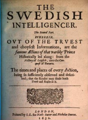 The Swedish intelligencer : Wherein, out of the truest and choycest informations, are the famous actions of that warlike Prince historically led along. 2. (1632). - 7 Bl., 240 S., 11 Bl.