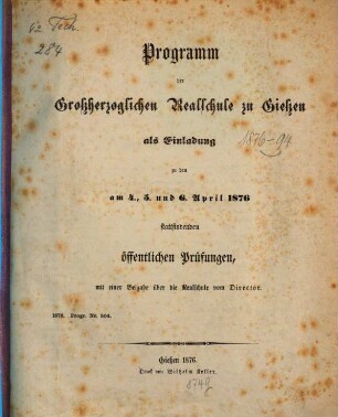 Programm der Großherzoglichen Realschule zu Gießen : als Einladung zu den öffentlichen Prüfungen ... sowie zu der ... stattfindenden Schlußfeier, 1875/76