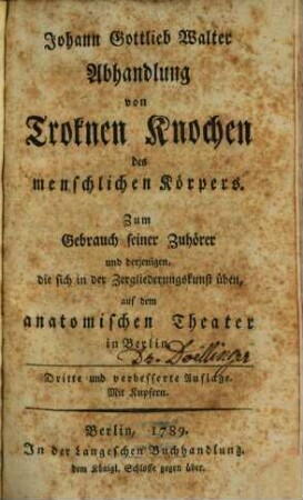 Johann Gottlieb Walter Abhandlung von Troknen Knochen des menschlichen Körpers : Zum Gebrauch seiner Zuhörer und derjenigen, die sich in der Zergliederungskunst üben, auf dem anatomischen Theater in Berlin