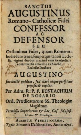 Sanctus Augustinus Romano-Catholicae Fidei Confessor Ac Defensor Seu Orthodoxa Fides, quam Romana hodiedum tenet, semperque tenuit Ecclesia : viginti duobus maximè cum Acatholicis controversis articulis, ex Sancto Ecclesiae Doctore Augustino succinctè quidem, sed clarè atque perspicuè proposita et exposita