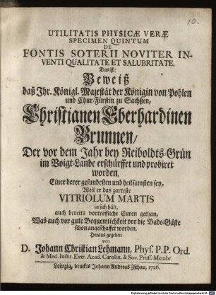 De Fontis Soterii Noviter Inventi Qualitate Et Salubritate : Das ist: Beweiß daß Ihr. Königl. Majestät der Königin von Pohlen und Chur-Fürstin zu Sachßen, Christianen Eberhardinen Brunnen, Der vor dem Jahr bey Reiboldts-Grün im Voigt-Lande erschürffet und probiret worden, Einer derer gesundesten und heilsamsten sey, Weil er das zarteste Vitriolum Martis in sich hält, auch bereits vortreffliche Curen gethan, Was auch vor gute Bequemlichkeit vor die Bade-Gäste schon angeschaffet worden