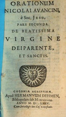 Orationes Nicolai Avancini, e Soc. Jesu : In tres Partes divisae, Quarum Prima continet Orationes, De Deo & Deo-homine; Secunda, De B. Virgine & Sanctis; Tertia, Panegyres, Epicedia, Prolusiones, & Exercitationes Oratorias, 2. De Beatissima Virgine Deiparente, Et Sanctis