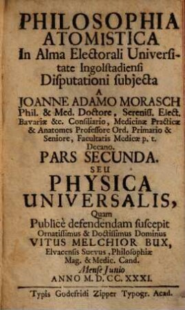 Philosophia Atomistica : In Alma Electorali Universitate Ingolstadiensi Disputationi subjecta, Pars Secunda. Seu Physica Universalis