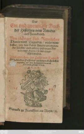 Das || Ein vnd zwentzigste Buch || der Historien vom Amadis || auß Franckreich.|| Von züchtiger Lieb/ Ritterlichen || Thaten vnnd Tugenden/ vieler nam=||haffter/ von dem Geblüt Amadis abkommen=||der Fürsten ... || auß dem Frantzösischen newlich || in Teutsch gebracht/ Durch F.C.V.B.||