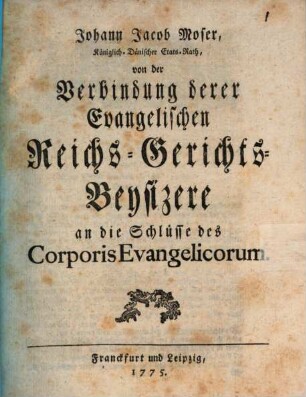 Johann Jacob Moser, Königlich-Dänischer Etats-Raths, von der Verbindung Derer Evangelischen Reichs-Gerichts-Beysizere an die Schlüsse des Corporis Evangelicorum