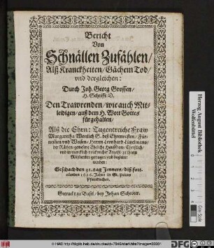 Bericht Von Schnällen Zufählen/ Als Kranckheiten/ Gächem Tod/ und dergleichen : Durch Joh. Georg Grossen/ H. Schrifft D. ... fürgehalten/ Alß die ... Fraw Margaretha Wonlich S. deß ... Herren Leonhard Lützelmans/ der Räthen/ gewesenen Eheliche Haußfraw ... zu ihrem Rühbettlin getragen vnd begleitet worden: Geschach den 31. tag Jenners/ diß forteilenden 1626. Jahrs ...