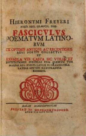 Hieronymi Freyeri ... Fascicvlvs Poematvm Latinorvm Ex Optimis Antiqvi Ac Recentioris Aevi Poetis Collectvs ...