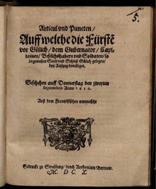 Articul und Puncten/ Auff welche die Fürste[n] vor Gülich/ dem Gubernator/ Capitainen/ Befelchshabern und Soldaten/ so in gemelter Statt und Schloß Gülich gelegen/ den Außzug bewilliget : Geschehen auff Donnerstag den zweyten Septembris Anno 1610. Auß dem Frantzösischen verteutscht