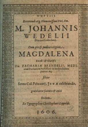 Nuptiis Reverendi atq[ue] Humanissimi Viri, Dn. M. Johannis Wedelii Diaconi Lobedani, Cum ... Magdalena ... Dn. Zachariae Brendelii ... filia ... gratulantur fautores & amici