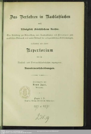 Das Verfahren in Nachlaßsachen nach Königlich Sächsischem Rechte : eine Anleitung zur Behandlung von Nachlaßsachen mit Formularen zum praktischen Gebrauch ... verbunden mit einem Repertorium der in Nachlaß- und Vormundschaftssachen ergangenen Annalenentscheidungen