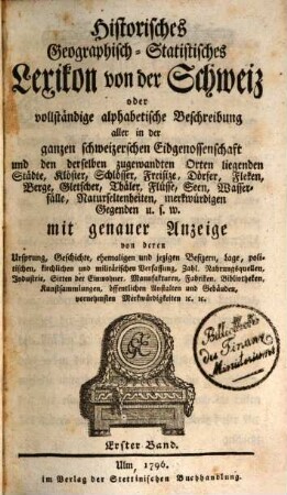 Historisches Geographisch-Statistisches Lexicon von der Schweiz, oder vollständige alphabetische Beschreibung aller in der ganzen Schweizerschen Eidgenossenschaft und den derselben zugewandten Orten hiegenden Städte, Klöster, Schlösser, Freisize, Dörfer, Fleken, Berge, Gletscher, Thäler, Flüsse, Seen, Wasserfälle, Naturseltenheiten, merkwürdigen Gegenden u. s. w.... : mit genauer Anzeige von deren Ursprung, geschichte, ehemaligen und jezigen Besizern, Lage, politischen, kirchlichen und militärischen Verfassung, Zahl, Nahrungsquellen, Industrie, Sitten der Einwohner, Manufakturen, Fabriken, Bibliotheken, Kunstsammlungen, öffentlichen Anstalten und Gebäuden, vornehmsten Merkwürdigkeiten etc. etc.. 1