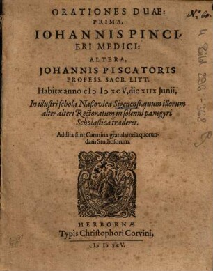 Orationes Duae, Prima, Iohannis Pincieri Medici, Altera, Johannis Piscatoris Profess. Sacr. Litt. : Habitae anno MDXCV, die XIIX Junii, In illustri schola Naßovica Sigenensi ... ; Addita sunt Carmina gratulatoria quorundam Studiosorum