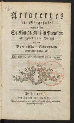 Artaxerxes : ein Singespiel ; welches auf Sr. Königl. Maj. in Preussen allergnädigsten Befehl auf dem Berlinischen Schauplatze aufgeführet werden soll