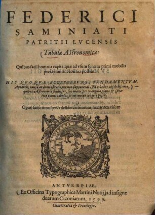 Tabulae astronomicae : quibus facile omnia capita, quae ad usum sphaerae primi mobilis praecipiuntur, confici possint ; his quoque accesserunt, fundamentum, apodixis, causa ac demonstratio, nec non supputandi methodus absolutissima