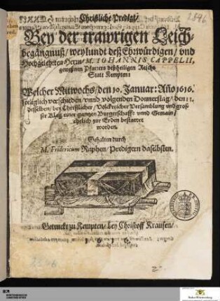 Christliche Predigt Bey der trawrigen Leichbegängnuß weylundt deß ... M. Iohannis Cappelii, geweßnen Pfarrers deß heiligen Reichs Statt Kempten : Welcher ... den 10. Januar ... 1616 ... verschieden vnnd ... den 11. ... bestattet worden