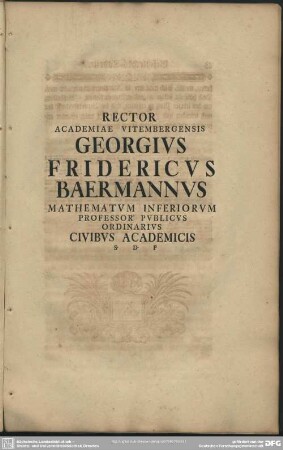 Rector Academiae Vitembergensis Georgius Fridericus Baermannus Mathematum Inferiorum Professor Publicus Ordinarius Civibus Academicis S. D. P.