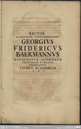 Rector Academiae Vitembergensis Georgius Fridericus Baermannus Mathematum Inferiorum Professor Publicus Ordinarius Civibus Academicis S. D. P.