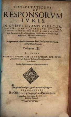 Responsorum Iuris, Sev Consiliorvm Ac Consvltationvm Ernesti Cothmanni ... Volumen ... : In Qvibvs Ivris Controversi Qvaestiones & disputationes quotidianae ac frequentes ... explicantur, 3