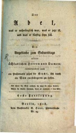Der Adel, was er ursprünglich war, was er jetzt ist, und was er künftig seyn soll : ein Angebinde zum Geburtstage aller ächtadligen Herren und Damen; insbesondere auch ein Präservativ gegen die Sucht, sich durch ein Von entbürgern zu lassen, 1. Fortsetzung