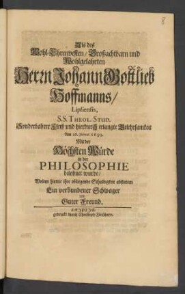 Als des Wohl-Ehrenvesten/ Großachtbarn und Wohlgelahrten Herrn Johann Gottlieb Hoffmanns/ Lipsiensis, S.S. Theol. Stud. Sonderbahrer Fleiß und hierdurch erlangte Gelehrsamkeit Am 26. Januar. 1693. Mit der Höchsten Würde in der Philosophie belohnet wurde