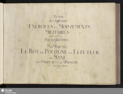 Plans des differents exercices et mouvements militaires executez par les trouppes de S. M. le Roy de Pologne et Electeur de Saxe au campement de Warsovie du mois Aout 1732 - Mscr.Dresd.J.13