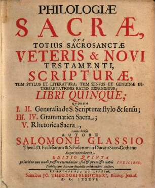 Philologiae Sacrae, Qva Totius Sacrosanctae Veteris & Novi Testamenti, Scripturae, Tum Stylus Et Literatura, Tum Sensus Et Genuinae Interpretationis Ratio Expenditur; Libri Quinque : Qvorum I. II. Generalia de S. Scripturae stylo & sensu; III. IV. Grammatica Sacra; V. Rhetorica Sacra, comprehensa