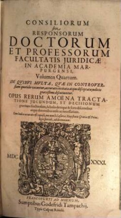 Consiliorum Sive Responsorum Doctorvm Et Professorum Facultatis Iuridicae In Academia Marpurgensi, Opera Omnia In Volumina Quatuor Distributa : In Quibus Multa, Quae In Controversiam Quotidie Vocantur, Accurate Excitata Atque Disceptata Judicio Gravissimo Discutiuntur, 4