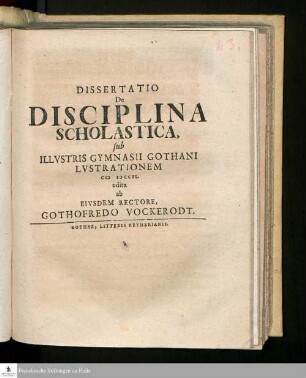 Dissertatio De Disciplina Scholastica : sub Illvstris Gymnasii Gothani Lvstrationem MDCCII. edita ab Eivsdem Rectore, Gothofredo Vockerodt