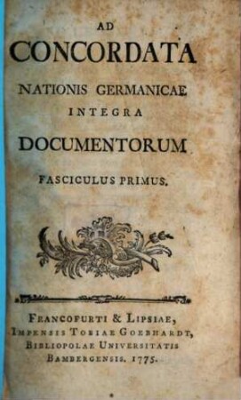 Ad Concordata Nationis Germanicae Integra Documentorum Fasciculus ..., 1. (1775). - 469 S.