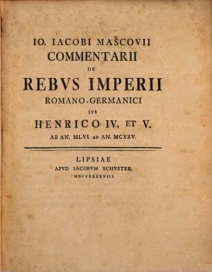 Io. Iacobi Mascovii Commentarii De Rebvs Imperii Romano-Germanici Svb Henrico IV. et V. : Ab An. MLVI. Ad An. MCXXV.