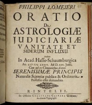 Philippi Lomeieri Oratio De Astrologiae Iudiciariae Vanitate Et Siderum Influxu : Habita In Acad. Hasso-Schaumburgica Ao. MDCLXXIV. Ad D. XXV. Iunii, Cum ipsi ex Clementissimo decreto Serenissimae Principis Naturalis Scientiae publica & Ordinaria Professio esset demandata