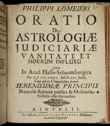 Philippi Lomeieri Oratio De Astrologiae Iudiciariae Vanitate Et Siderum Influxu : Habita In Acad. Hasso-Schaumburgica Ao. MDCLXXIV. Ad D. XXV. Iunii, Cum ipsi ex Clementissimo decreto Serenissimae Principis Naturalis Scientiae publica & Ordinaria Professio esset demandata