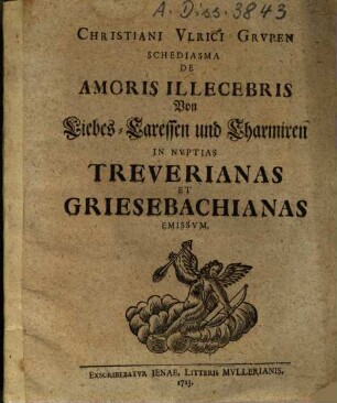 Christiani Ulrici Grupen Schediasma De Amoris Illecebris : In Nuptias Treuerianas et Griesebachianas Emissum = Von Liebes-Caressen und Charmiren