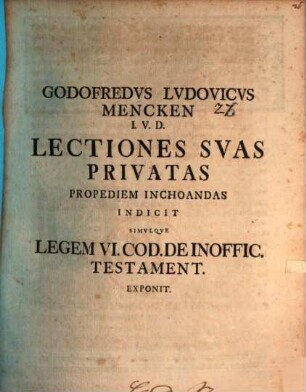 Godofredus Ludovicus Mencken ... Lectiones svas privatas propediem inchoandas indicit, simulqve legem VI. Cod. de inoffic. testament. exponit