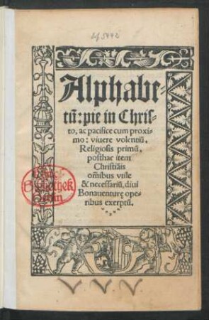 Alphabe=||tũ: pie in Chris=||to, ac pacifice cum proxi=||mo: viuere volentiũ.|| ... diui || Bonauenturę ope=||ribus exerptũ.|| ... ||