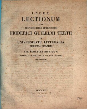 Index lectionum quae auspiciis Regis Augustissimi Guilelmi Secundi in Universitate Litteraria Friderica Guilelma per semestre ... habebuntur. 1831/32. WS.