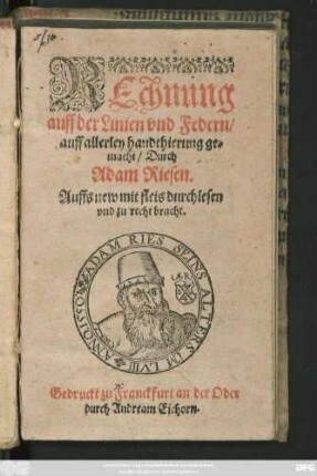 REchnung || auff der Linien vnd Federn/|| auff allerley handthierung ge=||macht/ Durch || Adam Riesen.|| Auffs new mit fleis durchlesen || vnd zu recht bracht.||
