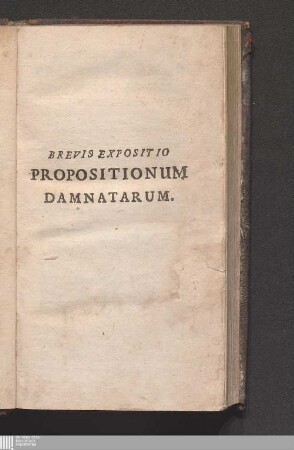 Brevis Expositio Propositionum Damnatarum : In qua variæ quæstiones a probatis DD. fusè enarratæ, juxta Summorum Pontificum Decreta, brevi methodo, ordineque alphabetico dispositæ resolvuntur