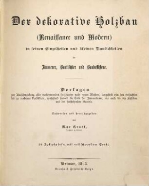 Der dekorative Holzbau (Renaissance und Modern) in seinen Einzelheiten und kleinen Baulichkeiten für Zimmerer, Bautischler und Baubeflissene : Vorlagen zur Ausschmückung aller vorkommenden Holzbauten nach neuen Mustern ...