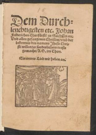 Dem Durch=||leuchtigesten etc. Johan || Friderichen Churfuerstẽ zu Sachssen etc.|| Vnd allen gefangenen Christen/ vmb der || bekentnis des namens Jhesu Chri=||sti willen/ zu sonderlichem troste || gemacht/ A. O. im Thon.|| Ein newes Lied wir heben an.||(Der Xiij. Psalm/ Vsque || quo Domine obliuisceris me in finem.||) [v. Peter Watzdorf]